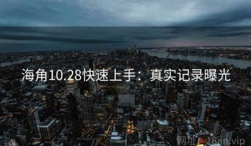 海角10.28快速上手：真实记录曝光