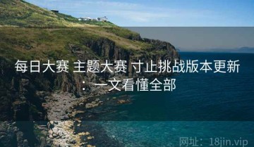 每日大赛 主题大赛 寸止挑战版本更新：一文看懂全部