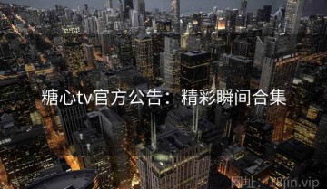 糖心tv官方公告：精彩瞬间合集