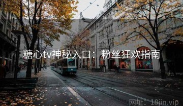 糖心tv神秘入口：粉丝狂欢指南