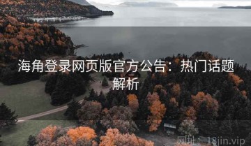 海角登录网页版官方公告：热门话题解析