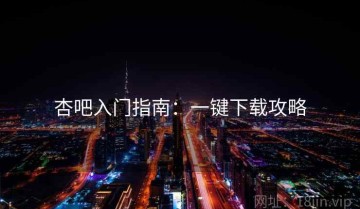 杏吧入门指南：一键下载攻略