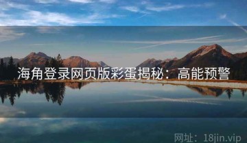 海角登录网页版彩蛋揭秘：高能预警