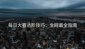 每日大赛进阶技巧：全网最全指南
