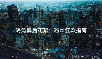 海角幕后花絮：粉丝狂欢指南