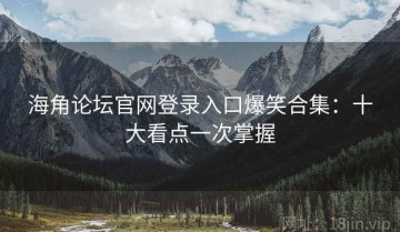 海角论坛官网登录入口爆笑合集：十大看点一次掌握