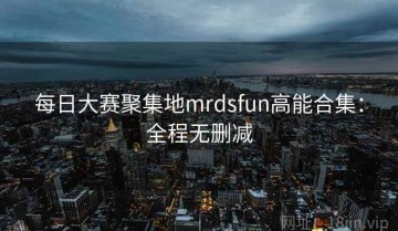 每日大赛聚集地mrdsfun高能合集：全程无删减