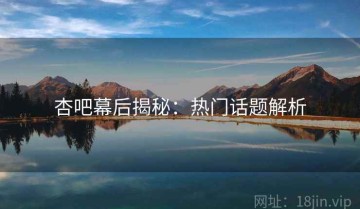 杏吧幕后揭秘：热门话题解析