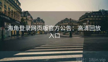 海角登录网页版官方公告：高清回放入口