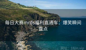 每日大赛mrds福利直通车：爆笑瞬间盘点
