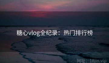 糖心vlog全纪录：热门排行榜
