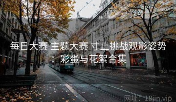 每日大赛 主题大赛 寸止挑战观影姿势：彩蛋与花絮合集