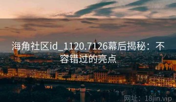 海角社区id_1120.7126幕后揭秘：不容错过的亮点