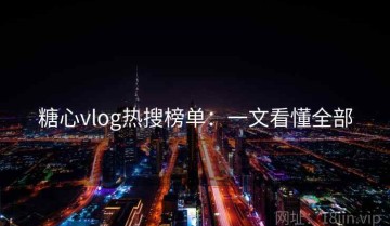 糖心vlog热搜榜单：一文看懂全部