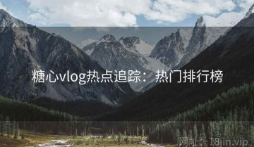 糖心vlog热点追踪：热门排行榜