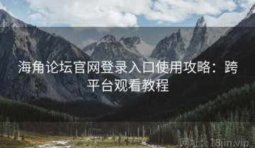 海角论坛官网登录入口使用攻略：跨平台观看教程