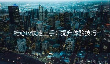糖心tv快速上手：提升体验技巧