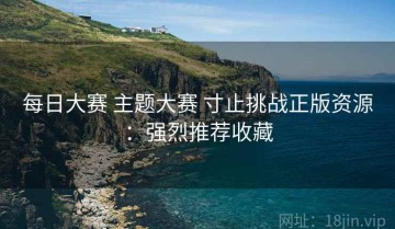 每日大赛 主题大赛 寸止挑战正版资源：强烈推荐收藏
