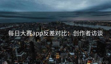 每日大赛app反差对比：创作者访谈