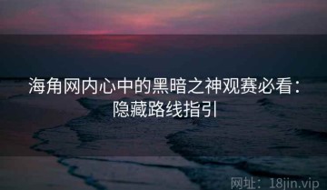 海角网内心中的黑暗之神观赛必看：隐藏路线指引