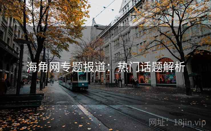 海角网专题报道：热门话题解析