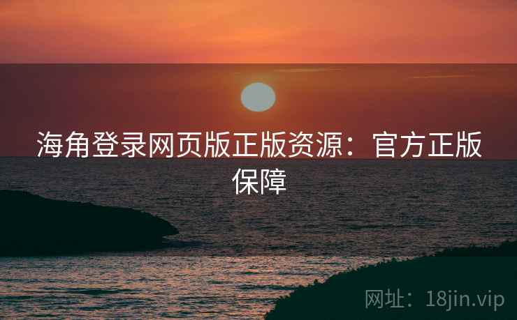 海角登录网页版正版资源:官方正版保障 海角登录网页版正版资源:官方正版保障