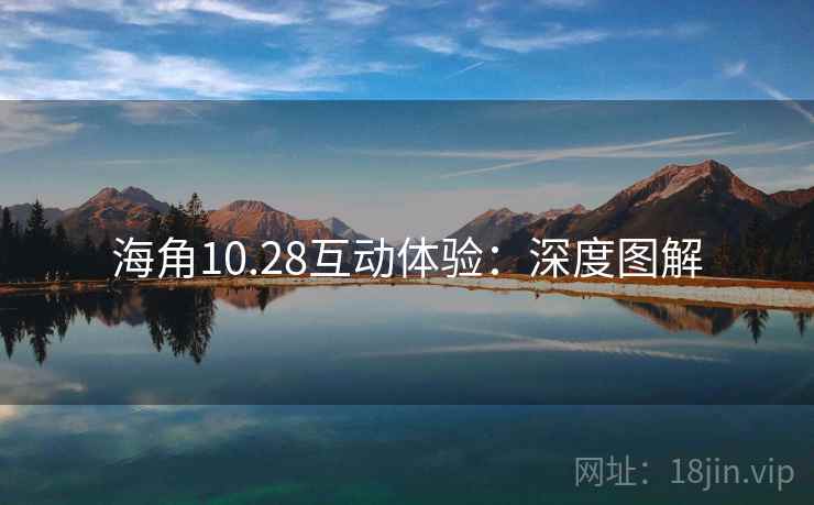 海角10.28互动体验:深度图解 海角10.28互动体验:深度图解