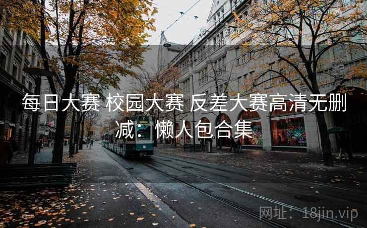 每日大赛 校园大赛 反差大赛高清无删减：懒人包合集