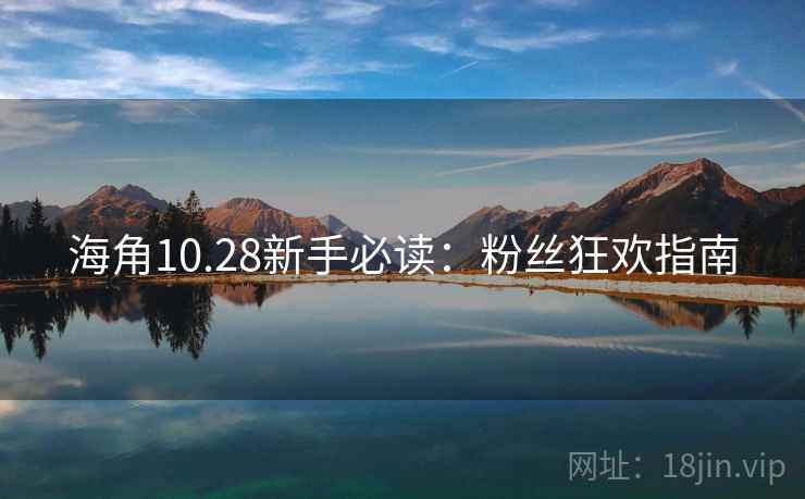 海角10.28新手必读：粉丝狂欢指南