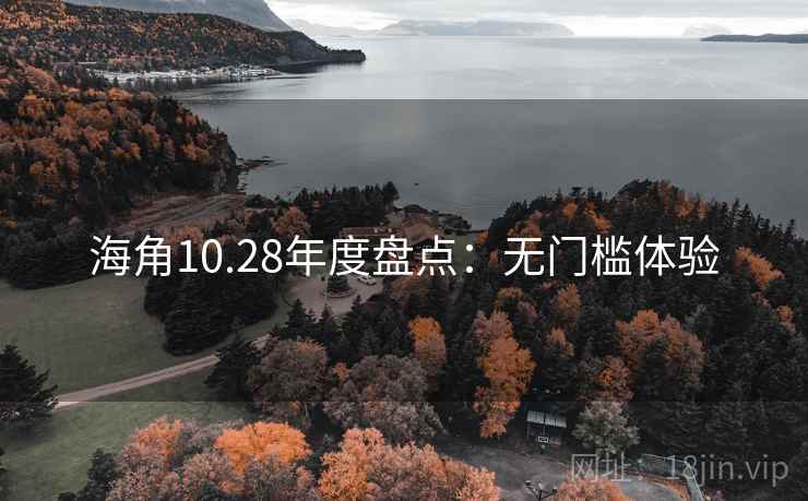 海角10.28年度盘点:无门槛体验 海角10.28年度盘点:无门槛体验