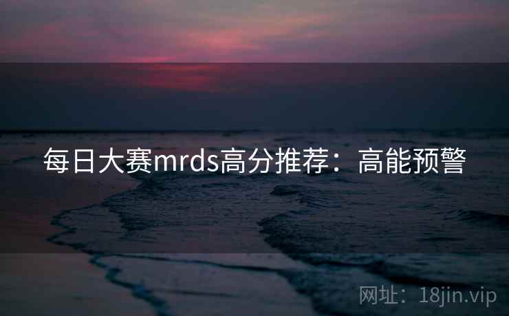 每日大赛mrds高分推荐：高能预警