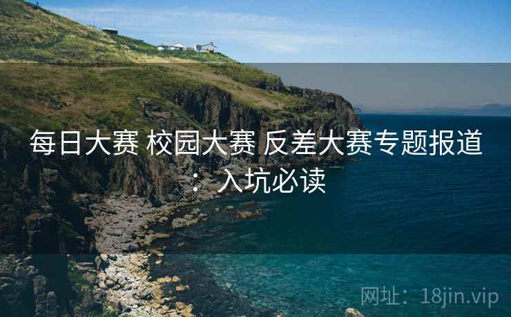 每日大赛 校园大赛 反差大赛专题报道：入坑必读