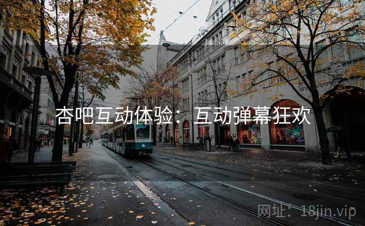 杏吧互动体验：互动弹幕狂欢