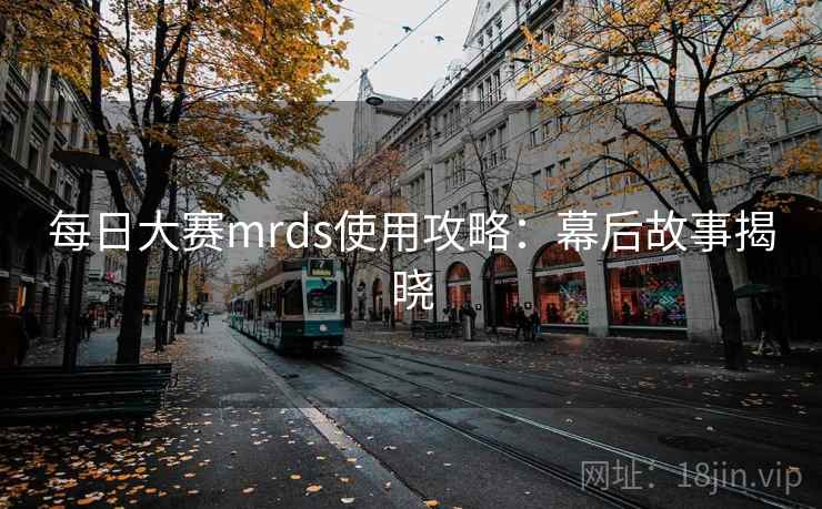 每日大赛mrds使用攻略：幕后故事揭晓