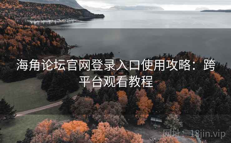 海角论坛官网登录入口使用攻略:跨平台观看教程 海角论坛官网登录入口使用攻略:跨平台观看教程
