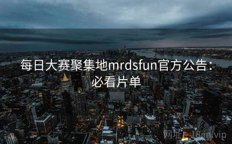 每日大赛聚集地mrdsfun官方公告:必看片单 每日大赛聚集地mrdsfun官方公告:必看片单