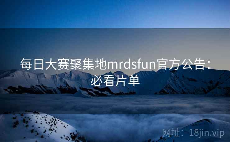 每日大赛聚集地mrdsfun官方公告:必看片单 每日大赛聚集地mrdsfun官方公告:必看片单