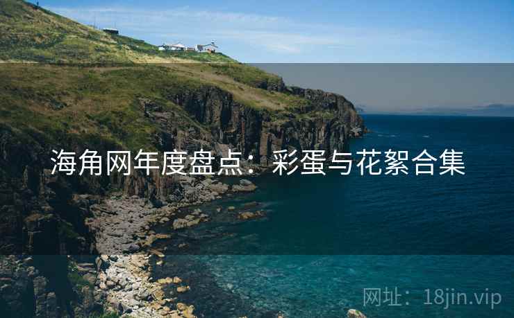 海角网年度盘点：彩蛋与花絮合集