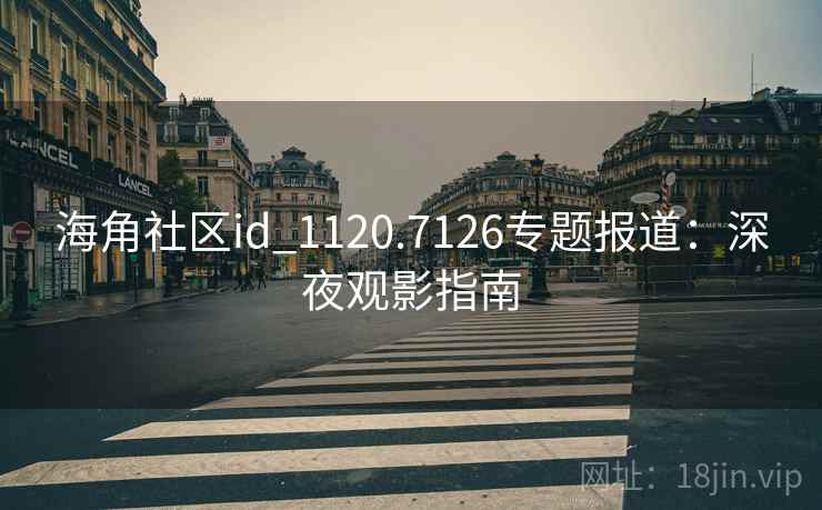 海角社区id_1120.7126专题报道:深夜观影指南 海角社区id_1120.7126专题报道:深夜观影指南