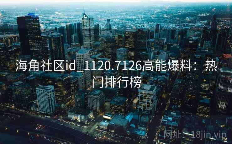 海角社区id_1120.7126高能爆料:热门排行榜 海角社区id_1120.7126高能爆料:热门排行榜