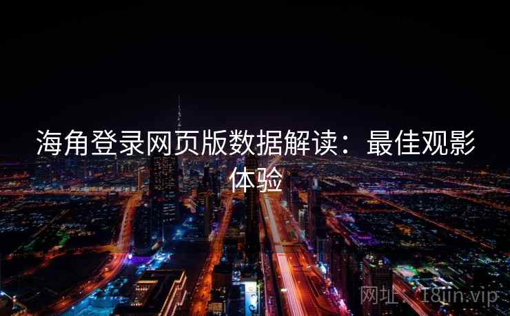 海角登录网页版数据解读:最佳观影体验 海角登录网页版数据解读:最佳观影体验
