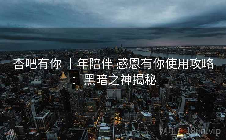 杏吧有你 十年陪伴 感恩有你使用攻略：黑暗之神揭秘